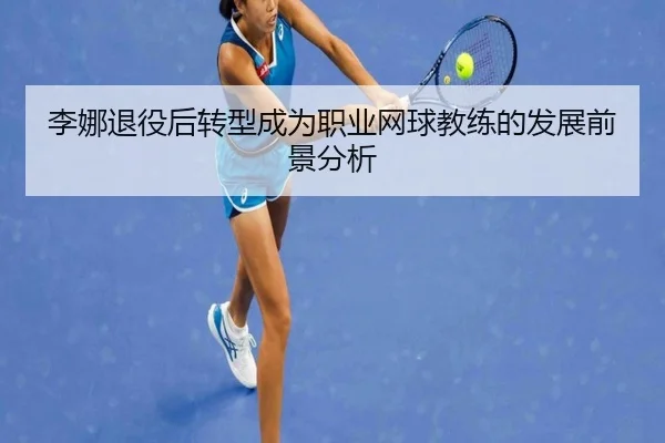 李娜退役后转型成为职业网球教练的发展前景分析