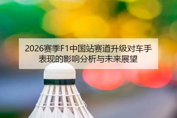 2026赛季F1中国站赛道升级对车手表现的影响分析与未来展望