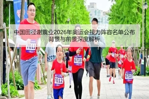 中国田径谢震业2026年奥运会接力阵容名单公布背景与前景深度解析