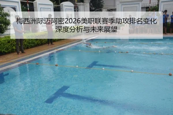 梅西洲际迈阿密2026美职联赛季助攻排名变化深度分析与未来展望