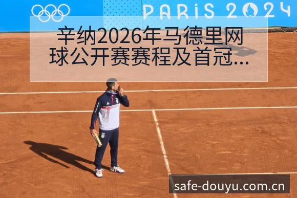 辛纳2026年马德里网球公开赛赛程及首冠冲击分析：签表 - 斗鱼