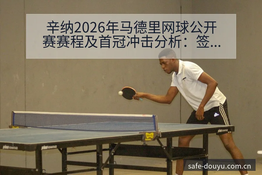 辛纳2026年马德里网球公开赛赛程及首冠冲击分析：签表 - 斗鱼